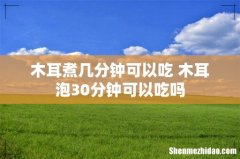木耳煮几分钟可以吃 木耳泡30分钟可以吃吗