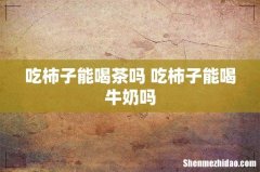 吃柿子能喝茶吗 吃柿子能喝牛奶吗