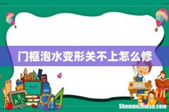 门框泡水变形关不上怎么修