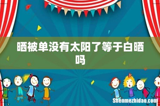 晒被单没有太阳了等于白晒吗