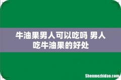 牛油果男人可以吃吗 男人吃牛油果的好处