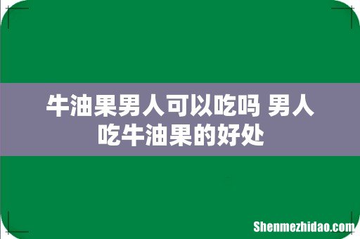 牛油果男人可以吃吗 男人吃牛油果的好处