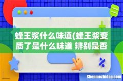 蜂王浆变质了是什么味道 辨别是否变质方法 蜂王浆什么味道