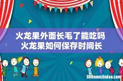 火龙果外面长毛了能吃吗 火龙果如何保存时间长