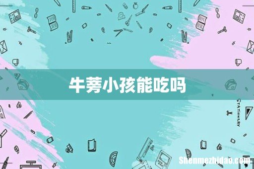 牛蒡小孩能吃吗