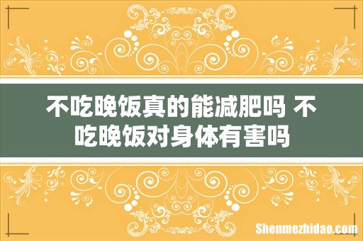不吃晚饭真的能减肥吗 不吃晚饭对身体有害吗