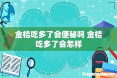 金桔吃多了会便秘吗 金桔吃多了会怎样
