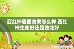 西红柿通便效果怎么样 西红柿生吃好还是熟吃好