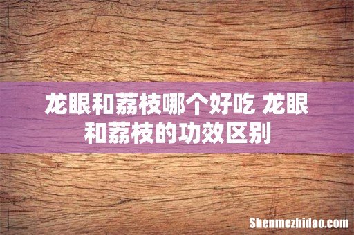 龙眼和荔枝哪个好吃 龙眼和荔枝的功效区别