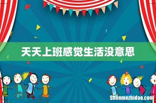 天天上班感觉生活没意思