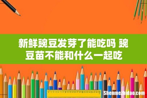 新鲜豌豆发芽了能吃吗 豌豆苗不能和什么一起吃
