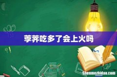荸荠吃多了会上火吗