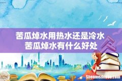 苦瓜焯水用热水还是冷水 苦瓜焯水有什么好处