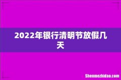 2022年银行清明节放假几天