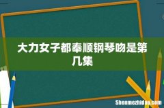 大力女子都奉顺钢琴吻是第几集