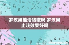 罗汉果能治咳嗽吗 罗汉果止咳效果好吗