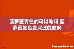 菠萝蜜青色的可以吃吗 菠萝蜜颜色变深还能吃吗