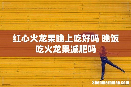 红心火龙果晚上吃好吗 晚饭吃火龙果减肥吗