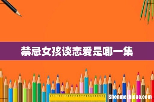 禁忌女孩谈恋爱是哪一集