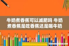 牛奶煮香蕉可以减肥吗 牛奶煮香蕉是吃香蕉还是喝牛奶