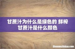 甘蔗汁为什么是绿色的 鲜榨甘蔗汁是什么颜色