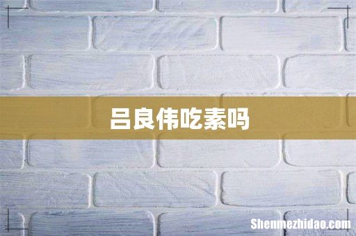 吕良伟吃素吗