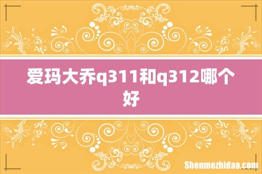 爱玛大乔q311和q312哪个好