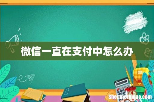 微信一直在支付中怎么办