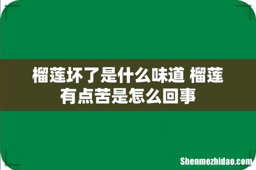 榴莲坏了是什么味道 榴莲有点苦是怎么回事
