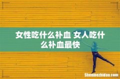 女性吃什么补血 女人吃什么补血最快