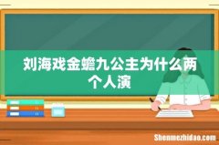 刘海戏金蟾九公主为什么两个人演
