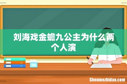 刘海戏金蟾九公主为什么两个人演