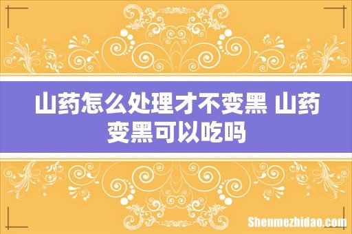 山药怎么处理才不变黑 山药变黑可以吃吗