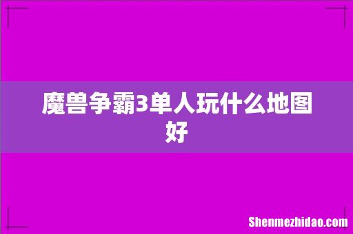 魔兽争霸3单人玩什么地图好