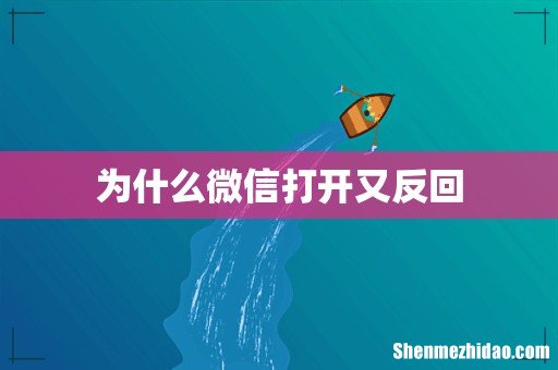 为什么微信打开又反回