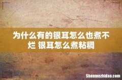 为什么有的银耳怎么也煮不烂 银耳怎么煮粘稠
