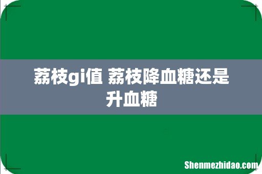 荔枝gi值 荔枝降血糖还是升血糖