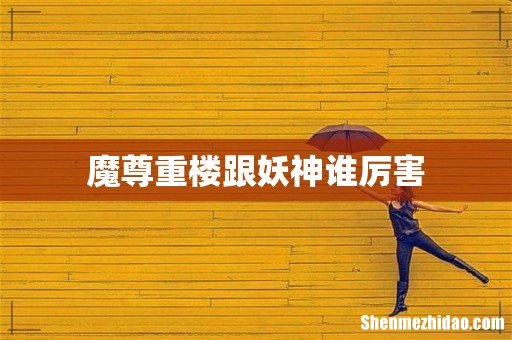 魔尊重楼跟妖神谁厉害