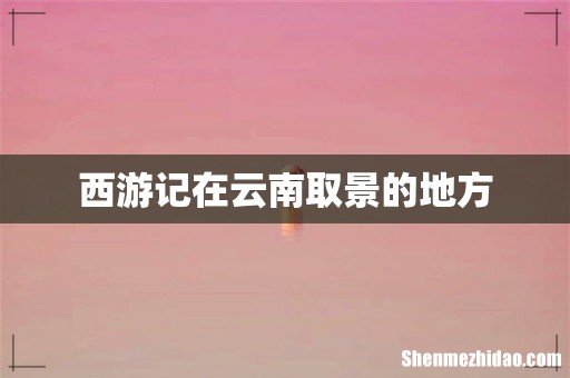 西游记在云南取景的地方