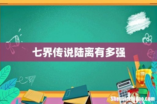 七界传说陆离有多强
