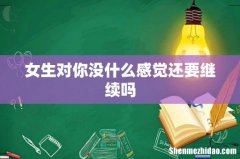 女生对你没什么感觉还要继续吗
