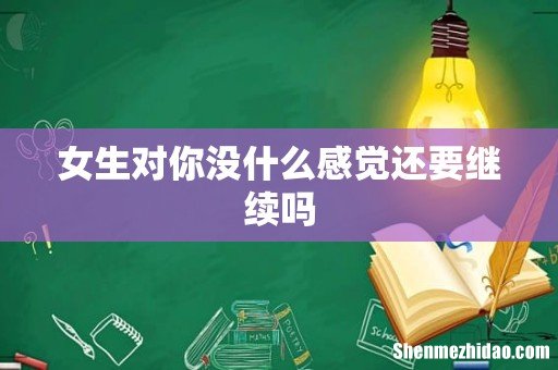 女生对你没什么感觉还要继续吗