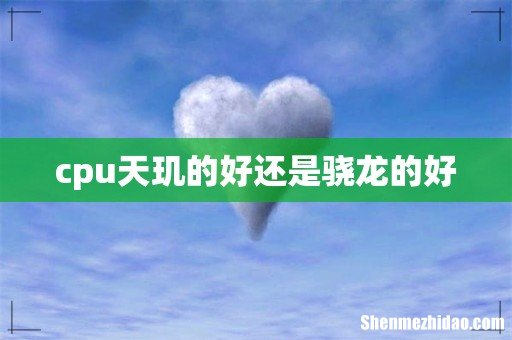 cpu天玑的好还是骁龙的好