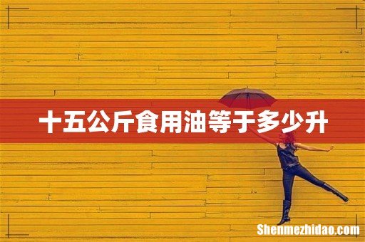 十五公斤食用油等于多少升