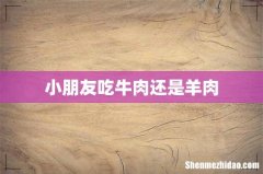 小朋友吃牛肉还是羊肉