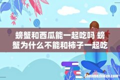 螃蟹和西瓜能一起吃吗 螃蟹为什么不能和柿子一起吃