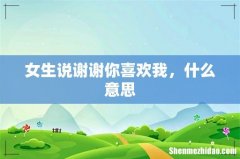 女生说谢谢你喜欢我，什么意思