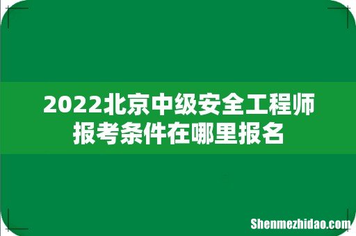2022北京中级安全工程师报考条件在哪里报名