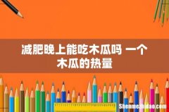 减肥晚上能吃木瓜吗 一个木瓜的热量