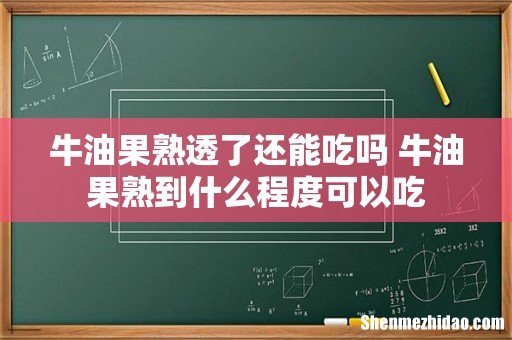 牛油果熟透了还能吃吗 牛油果熟到什么程度可以吃